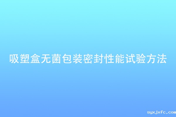 吸塑盒无菌包装密封性能试验方法