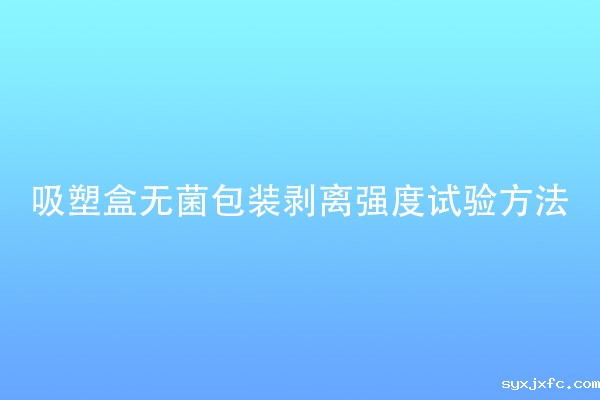 吸塑盒无菌包装剥离强度试验方法