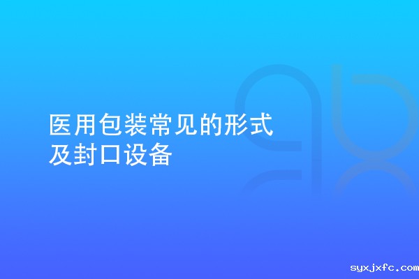 医用包装常见的形式及封口设备