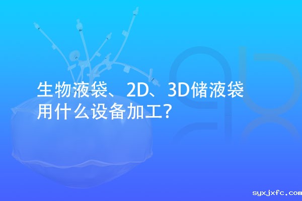 生物液袋、2D、3D储液袋用什么设备加工？