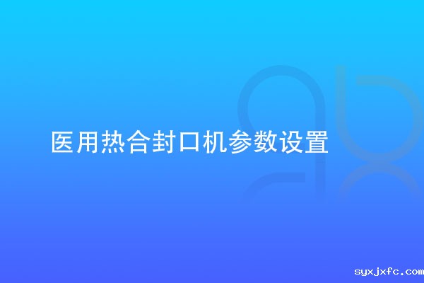 医用热合封口机参数设置