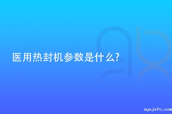 医用热封机参数是什么?