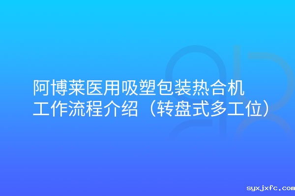 华体汇网狼堡赞助商有哪些医用吸塑包装热合机转盘式工作流程介绍