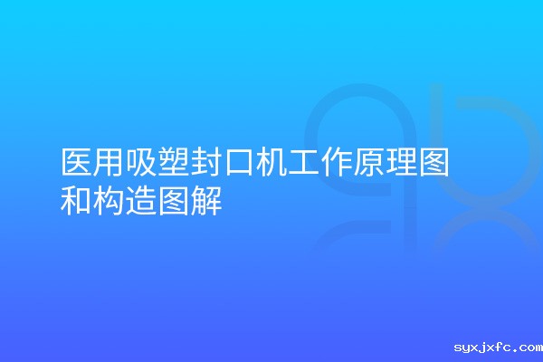 医用吸塑封口机工作原理图和构造图解