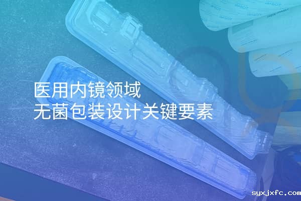 医用内镜领域无菌包装设计关键要素